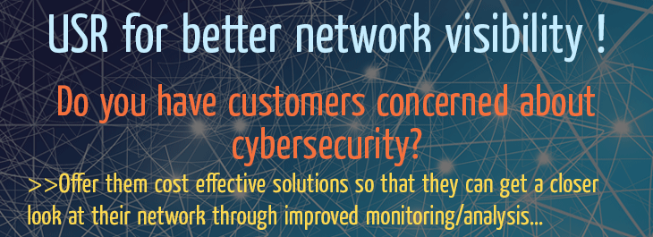 USR for better network visibility ! Do you have customers concerned about cybersecurity? Offer them cost effective solutions so that they can get a closer look at their network through improved monitoring/analysis